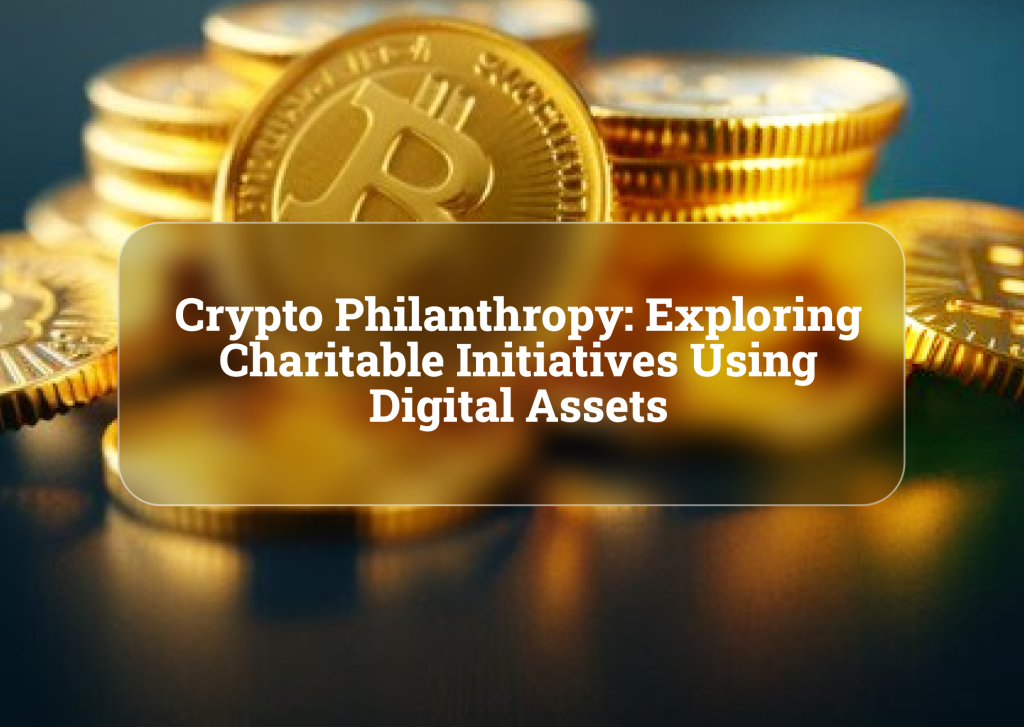 Crypto Philanthropy: Exploring Charitable Initiatives Using Digital Assets